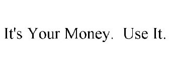 IT'S YOUR MONEY. USE IT.