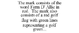 THE MARK CONSISTS OF THE WORD FARM D' ALLIE IN RED. THE MARK ALSO CONSISTS OF A RED GOLF FLAG WITH GREEN LINES REPRESENTING A GOLF GREEN...