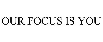 OUR FOCUS IS YOU