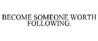 BECOME SOMEONE WORTH FOLLOWING.