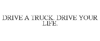 DRIVE A TRUCK. DRIVE YOUR LIFE.