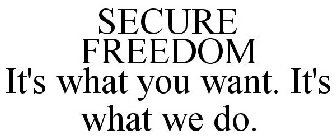 SECURE FREEDOM IT'S WHAT YOU WANT. IT'S WHAT WE DO.