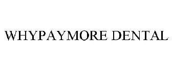 WHYPAYMORE DENTAL