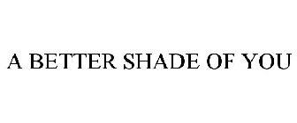 A BETTER SHADE OF YOU