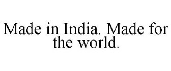 MADE IN INDIA. MADE FOR THE WORLD.