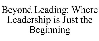 BEYOND LEADING: WHERE LEADERSHIP IS JUST THE BEGINNING