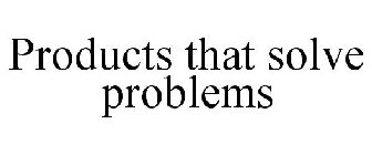 PRODUCTS THAT SOLVE PROBLEMS
