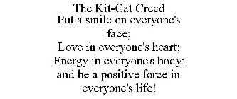 THE KIT-CAT CREED PUT A SMILE ON EVERYONE'S FACE; LOVE IN EVERYONE'S HEART; ENERGY IN EVERYONE'S BODY; AND --BE A POSITIVE FORCE IN EVERYONE'S LIFE!