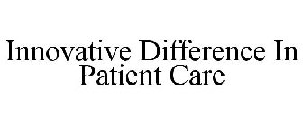 INNOVATIVE DIFFERENCE IN PATIENT CARE