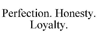 PERFECTION. HONESTY. LOYALTY.