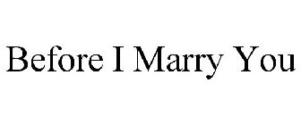 BEFORE I MARRY YOU