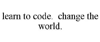 LEARN TO CODE. CHANGE THE WORLD.