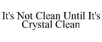 IT'S NOT CLEAN UNTIL IT'S CRYSTAL CLEAN