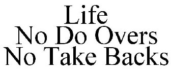 LIFE NO DO OVERS NO TAKE BACKS