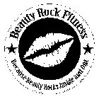 BEAUTY ROCK FITNESS BECAUSE BEAUTY ROCKS INSIDE AND OUT