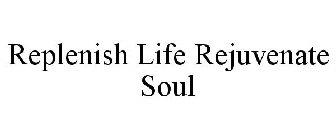 REPLENISH LIFE REJUVENATE SOUL