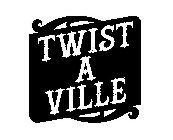 TWIST A VILLE