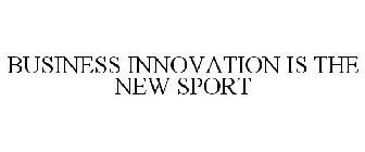 BUSINESS INNOVATION IS THE NEW SPORT