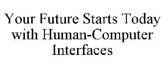 YOUR FUTURE STARTS TODAY WITH HUMAN-COMPUTER INTERFACES