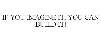 IF YOU IMAGINE IT, YOU CAN BUILD IT!