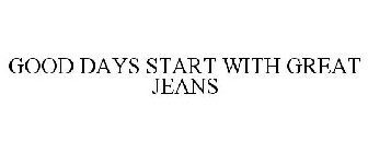 GOOD DAYS START WITH GREAT JEANS