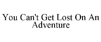 YOU CAN'T GET LOST ON AN ADVENTURE