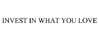 INVEST IN WHAT YOU LOVE
