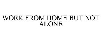 WORK FROM HOME BUT NOT ALONE