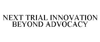 NEXT TRIAL INNOVATION BEYOND ADVOCACY