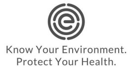 E KNOW YOUR ENVIRONMENT. PROTECT YOUR HEALTH.