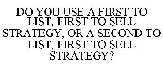 DO YOU USE A FIRST TO LIST, FIRST TO SELL STRATEGY, OR A SECOND TO LIST, FIRST TO SELL STRATEGY?