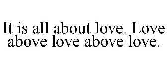 IT IS ALL ABOUT LOVE. LOVE ABOVE LOVE ABOVE LOVE.