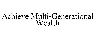 ACHIEVE MULTI-GENERATIONAL WEALTH