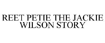 REET PETIE THE JACKIE WILSON STORY