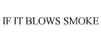 IF IT BLOWS SMOKE