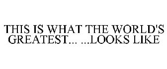 THIS IS WHAT THE WORLD'S GREATEST... ...LOOKS LIKE