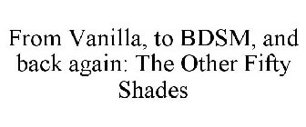 FROM VANILLA, TO BDSM, AND BACK AGAIN: THE OTHER FIFTY SHADES