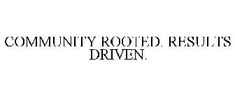 COMMUNITY ROOTED. RESULTS DRIVEN.