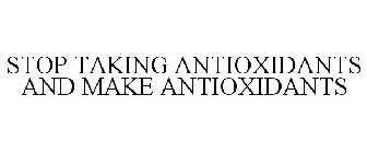 STOP TAKING ANTIOXIDANTS AND MAKE ANTIOXIDANTS