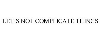 LET'S NOT COMPLICATE THINGS