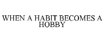WHEN A HABIT BECOMES A HOBBY