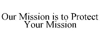 OUR MISSION IS TO PROTECT YOUR MISSION