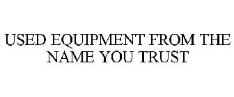 USED EQUIPMENT FROM THE NAME YOU TRUST