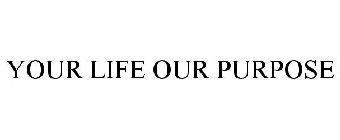 YOUR LIFE OUR PURPOSE