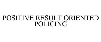 POSITIVE RESULT ORIENTED POLICING