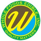 WHOLE FOODS EDIBLE, INC.  QUALITY MATTERS  W