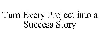 TURN EVERY PROJECT INTO A SUCCESS STORY