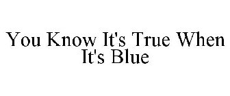 YOU KNOW IT'S TRUE WHEN IT'S BLUE