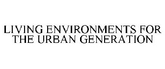 LIVING ENVIRONMENTS FOR THE URBAN GENERATION