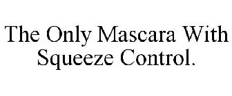 THE ONLY MASCARA WITH SQUEEZE CONTROL